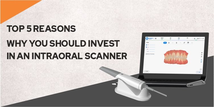 Top 5 Reasons Why You Should Invest In An Intraoral Scanner