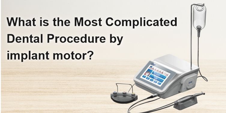 What is the Most Complicated Dental Procedure by implant motor?