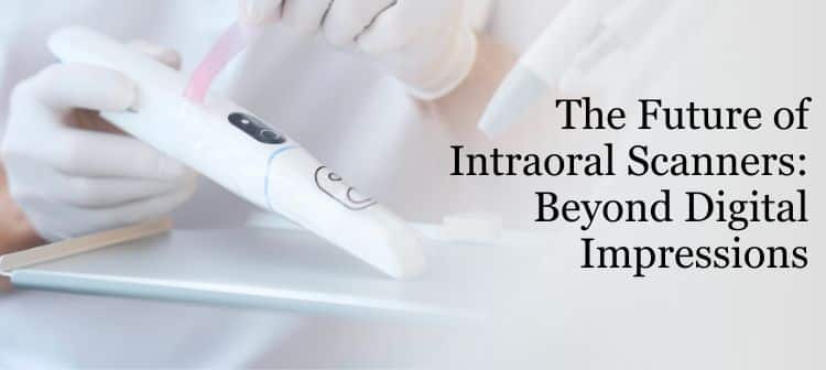 The Future of Intraoral Scanners: Beyond Digital Impressions